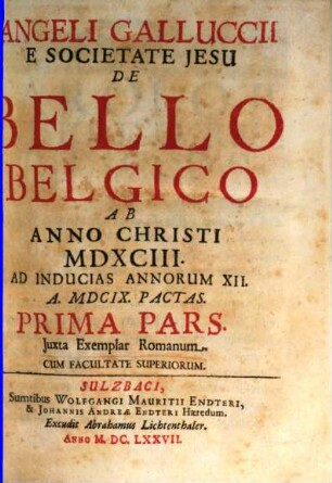 Angeli Galluccii E Societate Jesu De Bello Belgico : Ab Anno Christi MDXCIII. Ad Inducias Annorum XII. A. MDCIX. Pactas ; Juxta Exemplar Romanum. 1