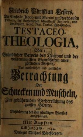 Friedrich Christian Lessers ... Testaceo-Theologia, Oder: Gründlicher Beweis des Daseyns und der vollkommnesten Eigenschaften eines göttlichen Wesen : Aus natürlicher und geistlicher Betrachtung Der Schnecken und Muscheln ... ausgefertiget