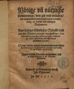 Nötige vn[d] nützliche Erinnerunge, von zeit vnd vrsachen, der allgemeinen vnd sonderbaren verenderung, in hohen vnd nidrigen Regimenten : Aus heiliger Göttlicher Schrifft, vnd aus den Büchern gelerter, vernünfftiger Heiden ... zusammen gezogen ...