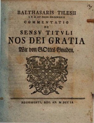 Balthasaris Tilesii I.V.D. Et Prof. Ordinarii Commentatio De Sensv Titvli Nos Dei Gratia Wir von Gottes Gnaden