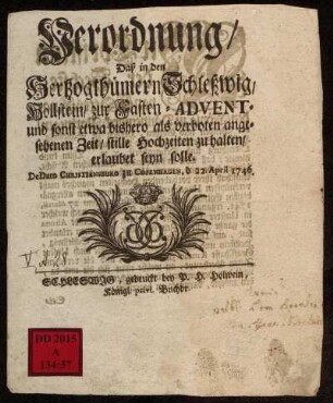 Verordnung, Daß in den Herzogthümern Schleßwig, Hollstein, zur Fasten- Advent- und sonst etwa bishero als verboten angesehenen Zeit, stille Hochzeiten zu halten, erlaubet seyn solle : De Dato Christiansburg zu Copenhagen, d. 22. April 1746
