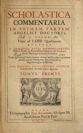 Scholastica commentaria in ... partem Angelici Doctoris S. Thomae. 1, In primam partem angelici doctoris S. Thomae usque ad LXIIII quaestionem