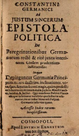 Constantini Germanici Ad Iustum Sincerum Epistola Politica De Peregrinationibus Germanorum recte & rite iuxta interiorem Civilem prudentiam instituendis : In qua Depinguntur Germaniae Principum mores ...