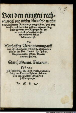 Von den einigen rechten wege[n] und mitlen Deutsche nation inn Christlicher Religion zu vergleichen, Und was darfür und darwider auff den tagen zu Hagnaw, Worms und Regenspurg, Anno 40 und 41, und seither fürgenomen und gehandelt worden ist : Mit Warhaffter Verantwortung auff das offenbar falsch erdichtes anklagen, des sich an die Kei. Maiet. D. Johan. Gropper, wider Mart. Buceru[m] angemasset hat