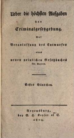Über die höchsten Aufgaben der Criminalgesetzgebung : auf Veranlassung des Entwurfes eines neuen peinlichen Gesetzbuches für Baiern, 1
