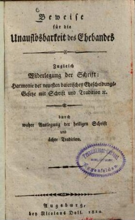 Beweise für die Unauflösbarkeit des Ehebandes : Zugleich Widerlegung der Schrift: Harmonie der neuesten baierischen Ehescheidungs-Gesetze mit Schrift und Tradition ... durch wahre Auslegung der heiligen Schrift und ächte Tradition