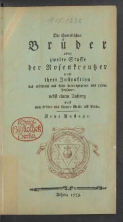 Die theoretischen Brüder oder zweite Stuffe der Rosenkreutzer und ihrer Instruktion : das erstemahl ans Licht herausgegeben von einem Profanen : nebst einem Anhang aus dem dritten und fünften Grad, als Probe