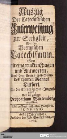 Auszug Der Catechistischen Unterweisung zur Seeligkeit, Uber den Brentzischen Catechismum : Samt mit eingeruckten Fragen und Antworten, Aus dem kleinen Catechismo des theuren Mannes Lutheri. Für die Christl. Schul-Jugend gestellt, Und im gantzen Hertzogthum Würtemberg eingeführet
