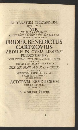 Litteratum Felicissimum, Qui Fuit Vir Nobilissimus ... Frider. Benedictus Carpzovius ... Sibi Autem Beatissimo Fato Die XX. Maii. A.O.R. MDCXCIX. Extinctum, Membrum Conventus Sui Praestantissimum Sincere Lugent Actorum Eruditorum Collectores Interprete Io. Georgio Pritio
