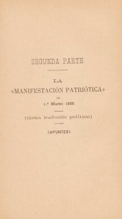 Segunda parte. La "Manifestación patriótica" de 1. marzo 1888. - (Gran bunuelo político). - (Apuntes)