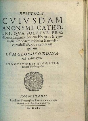 Epistola Cvivsdam Anonymi Catholici, Qva Solatvr Praedicantes Lugentes Sortem Hvnnii & Symmystarum ob rem infeliciter & mendaciter ab illis Ratisbonae gestam : Cvm Glossis Ordinariis Anonymi In Notationes Hvnnii Praedicantis Witebergensis