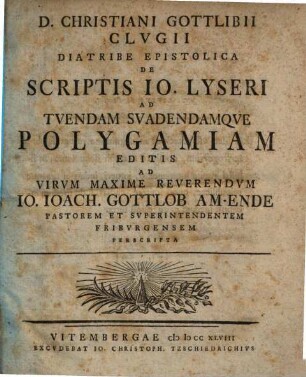 D. Christiani Gottlibii Clvgii Diatribe Epistolica De Scriptis Jo. Lyseri Ad Tvendam Svadendamqve Polygamiam Editis : Ad Virvm Maxime Reverendvm Io. Ioach. Gottlob Am-Ende Pastorem Et Svperintendentem Fribvrgensem Perscripta