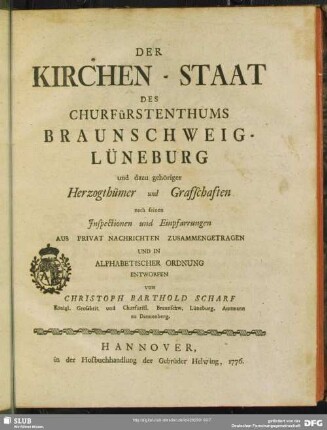 Der Kirchen-Staat des Churfürstenthums Braunschweig-Lüneburg und dazu gehöriger Herzogthümer und Grafschaften nach seinen Inspectionen und Einpfarrungen Aus Privaten Nachrichten Zusammengetragen Und In Alphabetischer Ordnung Entworfen