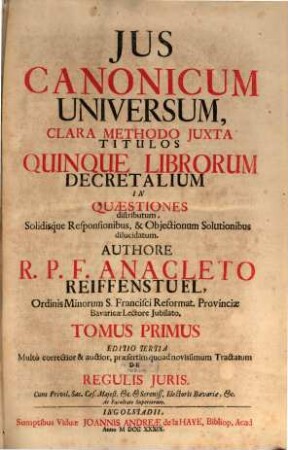 Jus Canonicum Universum : Clara Methodo Juxta Titulos Quinque Librorum Decretalium In Quaestiones distributum, Solidisque Responsionibus , & Objectionum Solutionibus dilucidatum. 1