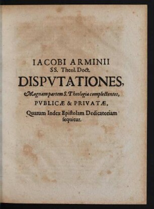 [...] Dispvtationes, Magnam partem S. Theologiae complectentes, Pvblicae & Privatae, Quarum Index Epistolam Dedicatoriam sequitur.