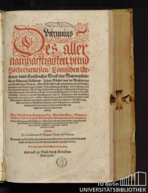 Vitruuius Des allernamhafftigisten vnnd Hocherfarnesten Roemischen Architecti vnnd Kunstreichen Werck oder Bawmeysters Marci Vitruuij Pollionis Zehen Buecher von der Architectur vnd kuenstlichem Bawen : Ein Schlüssel vnd einleytung aller Mathematischen vnnd Mechanischen Künst Scharpffsinniger fleissiger nachtrachtung oder Speculation künstlicher Werck ... ; Alles mit schoenen künstlichen Figuren vnnd Antiquiteten vnd sonderlichen Commentarien ... gezieret vnd erkleret