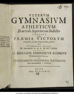 Veterum Gymnasium Athleticum ... Pandunt Atque Praemia Victorum Conspectui placide disquirentium publico in Celeberrima Salana Kl. Novembris. A.Ae.C. M.DC.LXXXII. Exponunt M. Johann. Fridericus Dürrius Weidenbachio-Francus, Et Guolfgangus Christoph. Raethelius Schwarzenbacho-Variscus