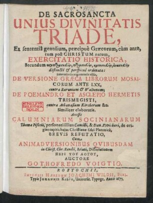 De Sacrosancta Unius Divinitatis Triade : Ex sententia gentilium, praecipue Graecorum, cum ante, tum post Christum natum, Exercitatio Historica, ... distincte & perspicue ordinata: intermixtis argumentis aliis, De Versione Graeca Librorum Mosaicorum Ante LXX, contra Baronium & Waltonum: De Poemandro Et Asclepio Hermetis Trismegisti, contra Athanasium Kircherum &c. Similiter elaboratis