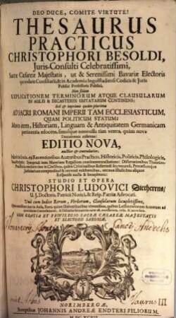 Thesaurus Practicus Christophori Besoldi, Iuris-Consulti Celebratissimi, Sacrae Caesareae Maiestatis, ut & Serenissimi Bavariae Electoris quondam Consiliarii ... : Non solum Explicationem Terminorum Atque Clausularum In Aulis & Dicasteriis Usitatarum Continens: Sed & inprimis quam plurima Ad Sacri Romani Imperii Tam Ecclesiasticum, Quam Politicum Statum ... ; Una cum Indice Rerum, Verborum, Clausularum locupletissimo ...