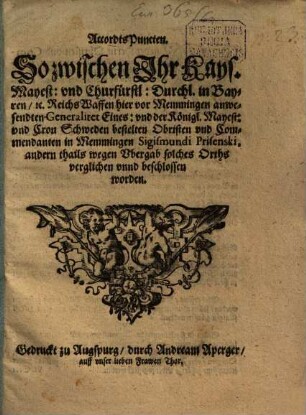 AccordtsPuncten, So zwischen Ihr Kays. Maest. und Churfürstl. Durchl. in Bayren [et]c. ReichsWaffen hier vor Memmingen anwesendten Generalitet Eines und der Königl. Mayest. und Cron Schweden bestelten Obristen und Commendanten in Memmingen Sigismundi Prisenki, andern thails wegen Ubergab solches Orths verglichen unnd beschlossen worden : [Geschehen vor Memmingen den 23. Novembris newen Calenders Anno 1647]