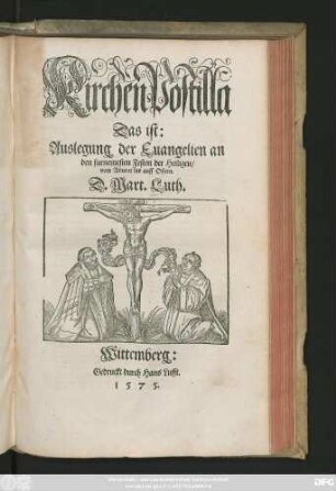 KirchenPostilla || Das ist:|| Auslegung der Euangelien an || den furnemesten Festen der Heiligen/|| vom Aduent bis auff Ostern.|| D.Mart.Luth.||[Hrsg.v.(Stephanus Roth ... ||)]