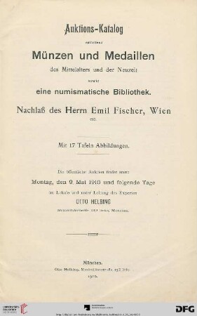 Auktions-Katalog / Otto Helbing: Auktions-Katalog enthaltend Münzen und Medaillen des Mittelalters und der Neuzeit sowie eine numismatische Bibliothek : Nachlaß des Herrn Emil Fischer, Wien etc. ; öffentliche Auktion: 9. Mai 1910 und folgende Tage