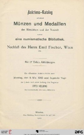 Auktions-Katalog / Otto Helbing: Auktions-Katalog enthaltend Münzen und Medaillen des Mittelalters und der Neuzeit sowie eine numismatische Bibliothek : Nachlaß des Herrn Emil Fischer, Wien etc. ; öffentliche Auktion: 9. Mai 1910 und folgende Tage