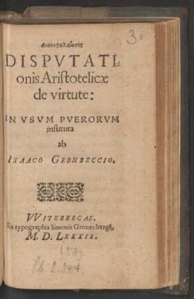 Anakephalaiōsis || DISPVTATI=||onis Aristotelicae || de virtute:|| IN VSVM PVERORVM || instituta || ab || ISAACO GRONBECCIO.||