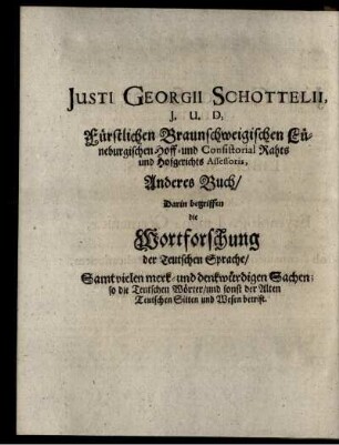 Justi-Georgii Schottelii J. U. D. Guelphici Consiliarii Aulici & Ecclesiastici, & Dicasterii Assessoris Liber Secundus in quâ docetur exactè Etymologia Linguæ Germanicæ, ...