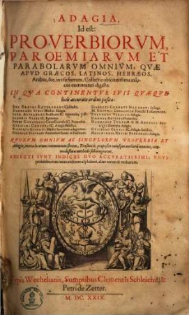 Adagia : id est: proverbiorum, paroemiarum et parabolarum omnium, quae apud Graecos, Latinos, Hebraeos, Arabas &c. in usu fuerunt, collectio absolutissima in locos communes digesta ; in qua continentur suis quaeque locis accurato ordine posita: Des. Erasmi Roterodami chiliaders ....