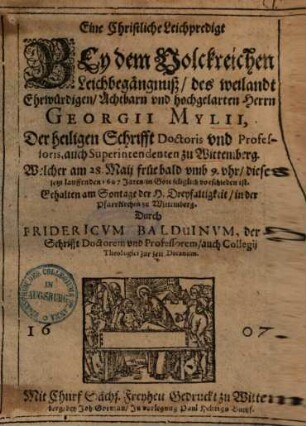 Eine Christliche Leichpredigt Bey dem Volckreichen Leichbegängnuß, des weilandt Ehrwürdigen, Achtbarn und hochgelarten Herrn Georgii Mylii, Der heiligen Schrifft Doctoris und Professoris ... zu Wittemberg ...