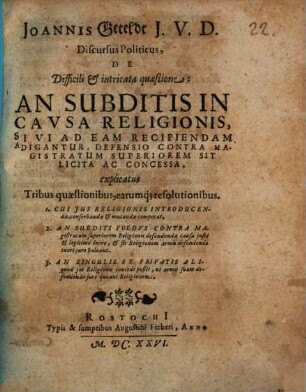 Joannis Geteldt ... discursus politicus de difficili et intricata quaestione: An subditis in causa religionis, sive ad eam recipiendam adigantur, defensio contra magistratum superiorem sit licita ac concessa : explicatus tribus quaestionibus, earumque resolutionibus