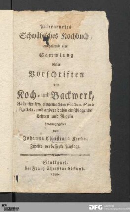 Allerneuestes Schwäbisches Kochbuch : enthaltend eine Sammlung vieler Vorschriften von Koch- und Backwerk, Fastenspeisen, eingemachten Sachen, Speisezetteln, und andere dahin einschlagende Lehren und Regeln