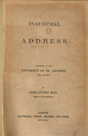Inaugural Address : Delivered to the University of St. Andrews, Feb. 1st 1867. By John Stuart Mill, Rector of the University