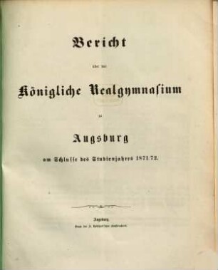 Bericht über das Königliche Realgymnasium zu Augsburg : am Schlusse des Studienjahres .... 1871/72
