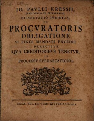 Io. Pavllii Kressii, Ivrisconsvlti Celeberrimi, Dissertatio Ivridica, De Procvratoris Obligatione Si Fines Mandati Excedit Praecipve Qva Creditoribvs Tenetvr, In Processv Svbhastationis