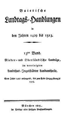 Baierische Landtags-Handlungen in den Jahren 1429 bis 1513. 13, Nieder- und Oberländische Landtäge, im vereinigten Landshut-Ingolstädter Landantheile