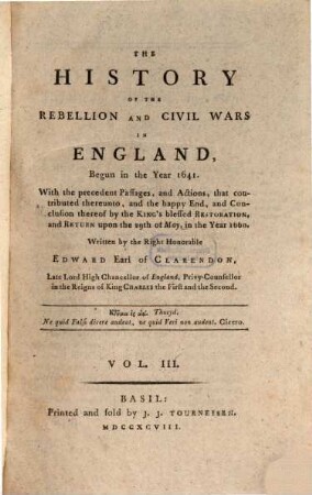 The History Of The Rebellion and Civil Wars In England, Begun in the Year 1641 : With the precedent Passages, and Actions, that contributes thereunto, and the happy End, and Conclusion thereof by the King's blessed Restoration, and Return upon the 29th of May, in the year 1660, Vol III.