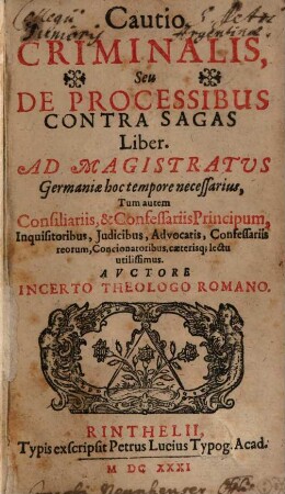 Cautio Criminalis, Seu De Processibus Contra Sagas Liber : Ad Magistratus Germaniæ hoc tempore necessarius, Tum autem Consiliariis, & Confessariis Principum, Inquisitoribus, Judicibus, Advocatis, confessariis reorum, Concionatoribus, cæterisq[ue] lectu utilissimus