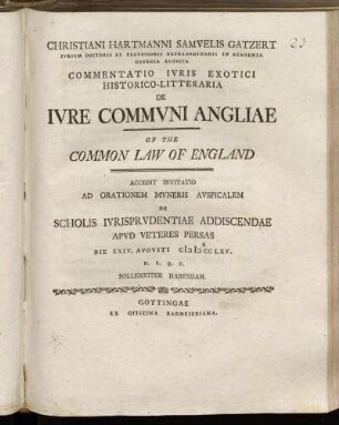 Christiani Hartmanni Samvelis Gatzert ... Commentatio Ivris Exotici Historico-Litteraria De Ivre Commvni Angliae Of The Common Law Of England : Accedit Invitatio Ad Orationem Mvneris Avspicalem De Scholis Ivrisprvdentiae Addiscendae Apvd Veteres Persas Die XXIV. Avgvsti MDCCLXV. ...