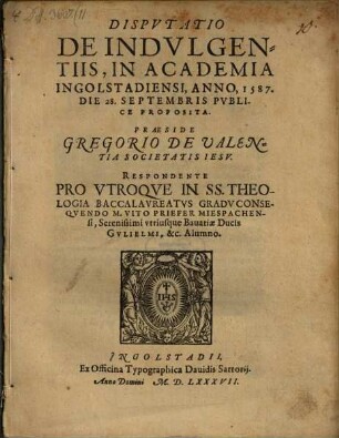 Dispvtatio De Indvlgentiis : In Academia Ingolstadiensi, Anno, 1587. Die 28. Septembris Publice Proposita