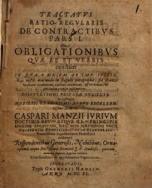 Tractatus Ratio-Regularis De Contractibus Pars I. De Obligationibus Quae Re Et Verbis constant : In Qua Omnium Ab Imp. Iustin. lib. 3. instit. ... rationes redduntur, & in breves, ut plurimum regulas resolvuntur