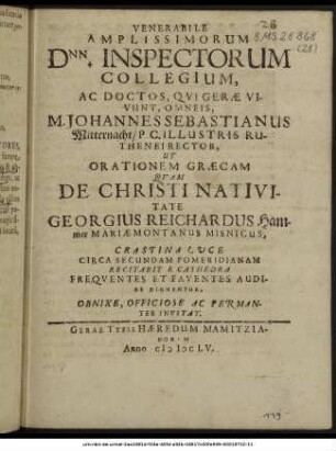 Venerabile Amplissimorum Dnn. Inspectorum Collegium, Ac Doctos, Qui Gerae Vivunt, Omneis, M. Johannes Sebastianus Mitternacht/ P C. Illustris Ruthenei Rector, Ut Orationem Graecam Quam De Christi Nativitate Georgius Reichardus Hammer Mariae Montanus Misnicus, Crastina Luce Circa Secundam Pomeridianam Frequentes Et Faventes Audire Dignentur, Obnixe, Officiose Ac Permanter Invitat.
