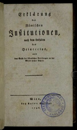 Erklärung der Römischen Institutionen nach dem Leitfaden des Heineccius, und dem Geiste der öffentichen Vorlesungen an der Wiener Hohen Schule