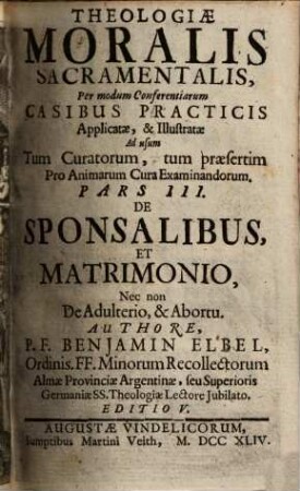 Theologia Moralis Sacramentalis Tripartita : Per modum Conferentiarum Casibus Practicis applicata, & illustrata Ad usum Tum Curatorum, tum praesertim pro cura animarum Examinandorum, 3.. De sponsalibus et matrimonio, ...