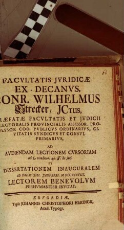 Facvltatis Jvridicae Ex-Decanvs, Conr. Wilhelmus Strecker, JCtus ... Ad Avdiendam Lectionem Cvrsoriam ad L. venditor. 49. ff. de jud. Et Dissertationem Inauguralem Ad Diem XIII. Janvarii, MDCCXXXVIII. Lectorem Benevolvm Perhvmaniter Invitat