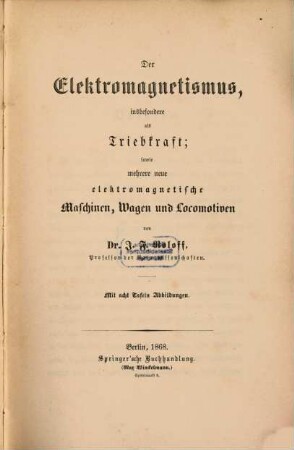Der Elektromagnetismus, insbesondere als Triebkraft; sowie mehrere neue elektromagnetische Maschinen, Wagen und Locomotiven : Mit 8 Tafeln Abbildungen