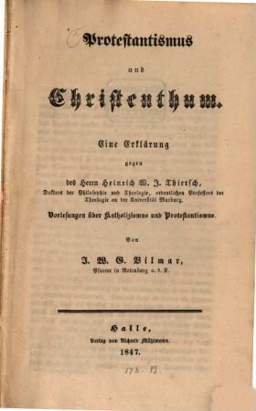 Protestantismus und Christenthum : eine Erklärung gegen des Herrn Heinrich W. J. Thiersch ... Vorlesungen über Katholizismus und Protestantismus