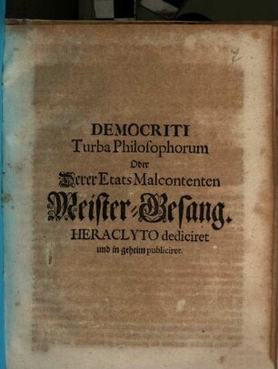 Democriti Turba Philosophorum Oder Derer Etats Malcontenten Meister-Gesang : Heraclyto dediciret und in geheim publiciret