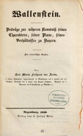 Wallenstein : Beiträge zur näheren Kenntniß seines Charakters, seiner Pläne, seines Verhältnisses zu Bayern ; aus urkundlichen Quellen